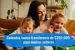 Colombia lanza transferencia de $350,000 para madres solteras — requisitos, formulario digital y días de pago